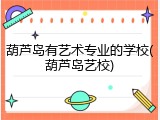 葫芦岛有艺术专业的学校(葫芦岛艺校)