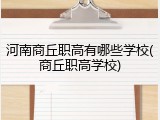 河南商丘职高有哪些学校(商丘职高学校)