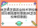 林芝林芝县农业技术学校单招分数线畜牧兽医(林芝农校单招兽医)