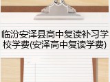 临汾安泽县高中复读补习学校学费(安泽高中复读学费)