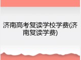 济南高考复读学校学费(济南复读学费)