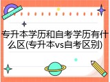 专升本学历和自考学历有什么区(专升本vs自考区别)