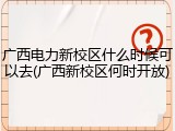 广西电力新校区什么时候可以去(广西新校区何时开放)