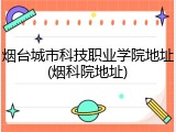 烟台城市科技职业学院地址(烟科院地址)