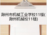 滁州市机械工业学校11楼(滁州机械校11楼)