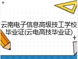 云南电子信息高级技工学校毕业证(云电高技毕业证)