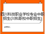 四川科技职业学校专业中职招生(川科职校中职招生)