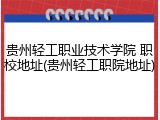 贵州轻工职业技术学院 职校地址(贵州轻工职院地址)