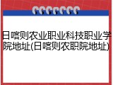 日喀则农业职业科技职业学院地址(日喀则农职院地址)