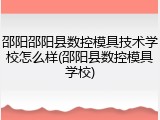 邵阳邵阳县数控模具技术学校怎么样(邵阳县数控模具学校)