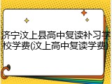 济宁汶上县高中复读补习学校学费(汶上高中复读学费)