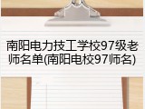 南阳电力技工学校97级老师名单(南阳电校97师名)