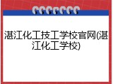 湛江化工技工学校官网(湛江化工学校)