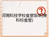 河南科技学校食堂饭菜(豫科校食堂)
