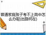 普通家庭孩子考不上高中怎么办呢(出路何在)