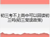 初三考不上高中可以回读初三吗(初三复读政策)