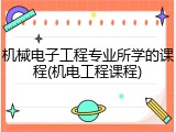 机械电子工程专业所学的课程(机电工程课程)