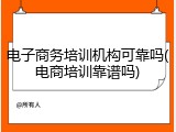 电子商务培训机构可靠吗(电商培训靠谱吗)