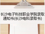 长沙电子科技职业学院录取通知书(长沙电科录取书)