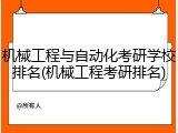 机械工程与自动化考研学校排名(机械工程考研排名)