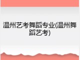 温州艺考舞蹈专业(温州舞蹈艺考)