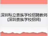 深圳私立贵族学校招聘教师(深圳贵族学校招师)