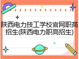 陕西电力技工学校官网职高招生(陕西电力职高招生)
