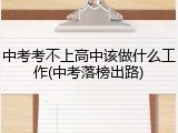 中考考不上高中该做什么工作(中考落榜出路)
