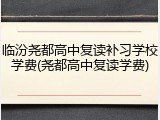 临汾尧都高中复读补习学校学费(尧都高中复读学费)