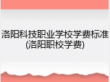 洛阳科技职业学校学费标准(洛阳职校学费)