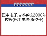 巴中电子技术学校2006年校长(巴中电校06校长)