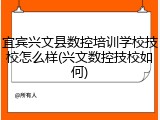 宜宾兴文县数控培训学校技校怎么样(兴文数控技校如何)