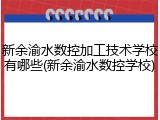 新余渝水数控加工技术学校有哪些(新余渝水数控学校)