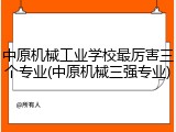 中原机械工业学校最厉害三个专业(中原机械三强专业)