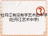 牡丹江有没有学艺术的中学(牡丹江艺术中学)