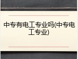中专有电工专业吗(中专电工专业)