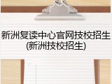 新洲复读中心官网技校招生(新洲技校招生)