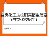 自贡化工技校职高招生简章(自贡化校招生)