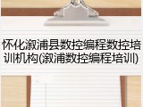 怀化溆浦县数控编程数控培训机构(溆浦数控编程培训)