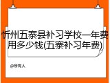忻州五寨县补习学校一年费用多少钱(五寨补习年费)