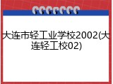 大连市轻工业学校2002(大连轻工校02)