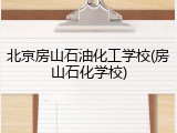 北京房山石油化工学校(房山石化学校)