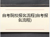 自考院校报名流程(自考报名流程)