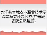 九江共青城农业职业技术学院是私立还是公立(共青城农院公私性质)