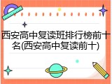 西安高中复读班排行榜前十名(西安高中复读前十)