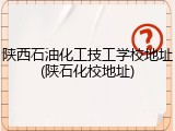 陕西石油化工技工学校地址(陕石化校地址)
