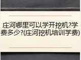 庄河哪里可以学开挖机?学费多少?(庄河挖机培训学费)