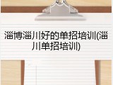 淄博淄川好的单招培训(淄川单招培训)