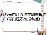 成都青白江农校在哪里报名(青白江农校报名点)