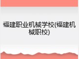 福建职业机械学校(福建机械职校)